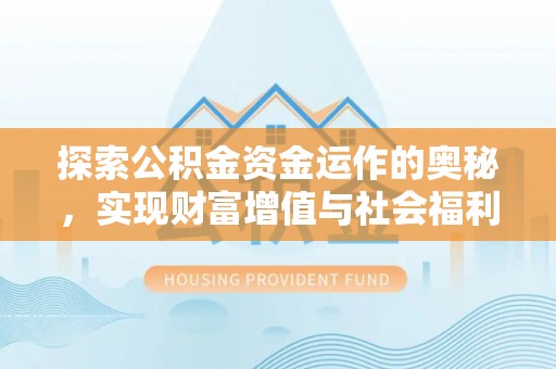 岳池探索公积金资金运作的奥秘，实现财富增值与社会福利双赢