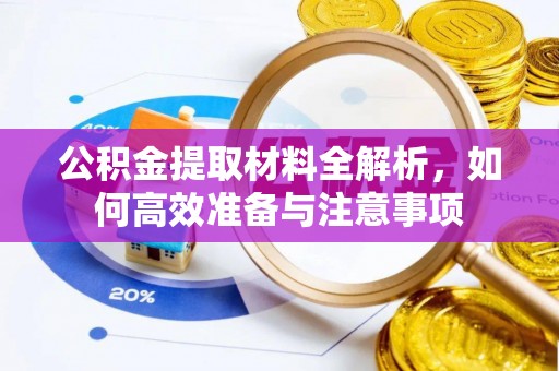 岳池公积金提取材料全解析，如何高效准备与注意事项