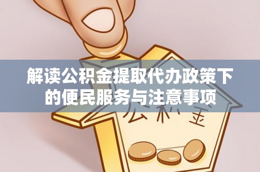 红原解读公积金提取代办政策下的便民服务与注意事项