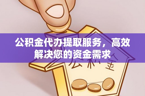 红原公积金代办提取服务，高效解决您的资金需求
