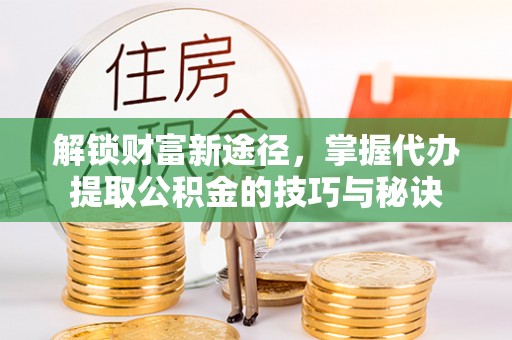 红原解锁财富新途径，掌握代办提取公积金的技巧与秘诀