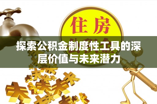 鄂托克前旗探索公积金制度性工具的深层价值与未来潜力