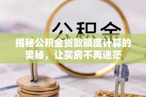 高平揭秘公积金贷款额度计算的奥秘，让买房不再迷茫