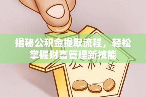 江州揭秘公积金提取流程，轻松掌握财富管理新技能