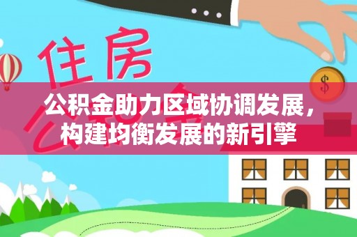 江州公积金助力区域协调发展，构建均衡发展的新引擎