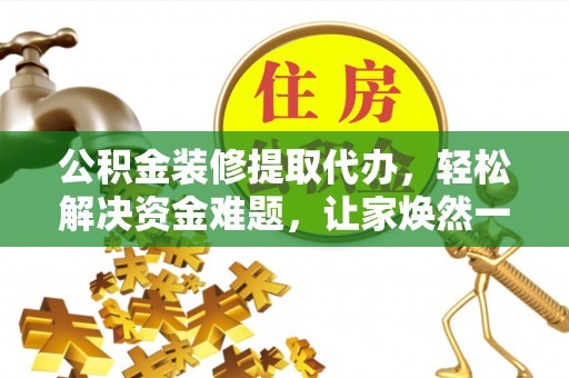 源城公积金装修提取代办，轻松解决资金难题，让家焕然一新