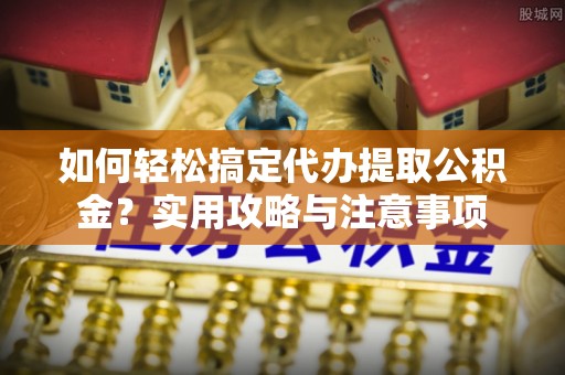 源城如何轻松搞定代办提取公积金？实用攻略与注意事项