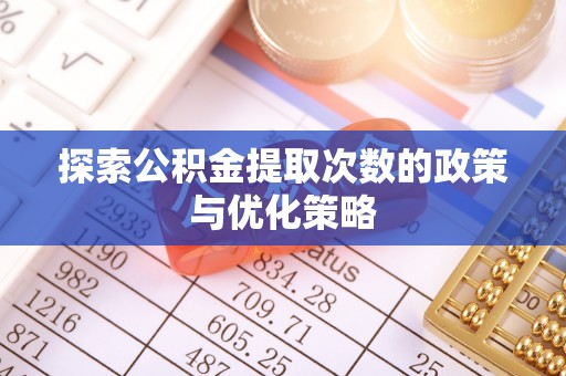 南宁探索公积金提取次数的政策与优化策略