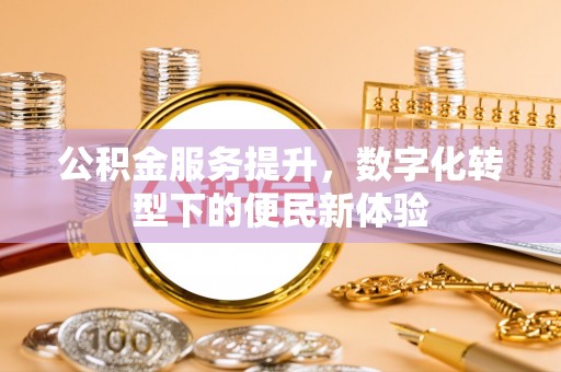 南宁公积金服务提升，数字化转型下的便民新体验