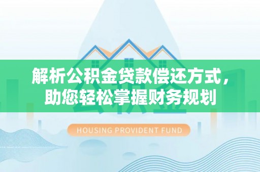南宁解析公积金贷款偿还方式，助您轻松掌握财务规划