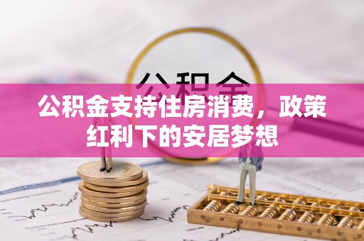 泗礁公积金支持住房消费，政策红利下的安居梦想