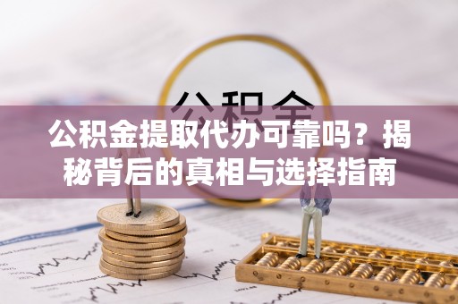 泗礁公积金提取代办可靠吗？揭秘背后的真相与选择指南