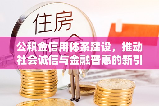 漠河公积金信用体系建设，推动社会诚信与金融普惠的新引擎