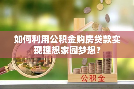 漠河如何利用公积金购房贷款实现理想家园梦想？
