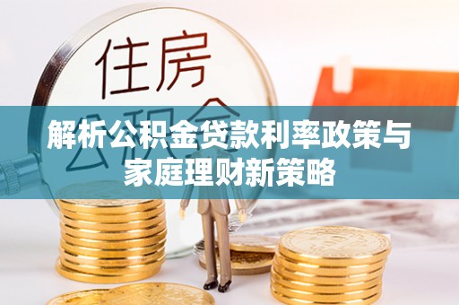 源城解析公积金贷款利率政策与家庭理财新策略