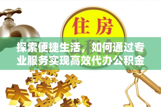 杏花岭探索便捷生活，如何通过专业服务实现高效代办公积金提取