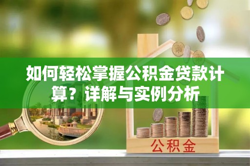 杏花岭如何轻松掌握公积金贷款计算？详解与实例分析