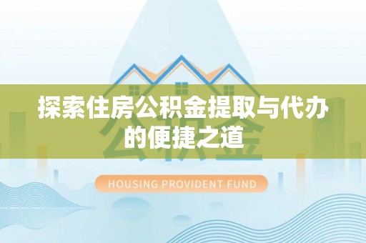 杏花岭探索住房公积金提取与代办的便捷之道