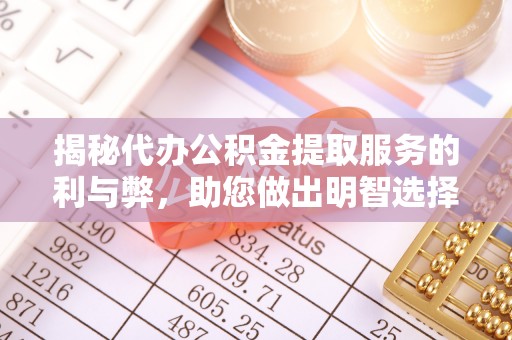 杏花岭揭秘代办公积金提取服务的利与弊，助您做出明智选择
