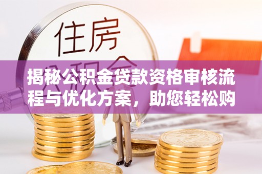 杏花岭揭秘公积金贷款资格审核流程与优化方案，助您轻松购房