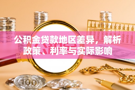 封丘公积金贷款地区差异，解析政策、利率与实际影响