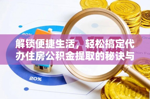 封丘解锁便捷生活，轻松搞定代办住房公积金提取的秘诀与技巧