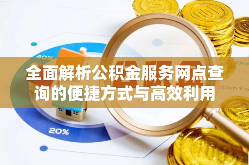 离岛全面解析公积金服务网点查询的便捷方式与高效利用