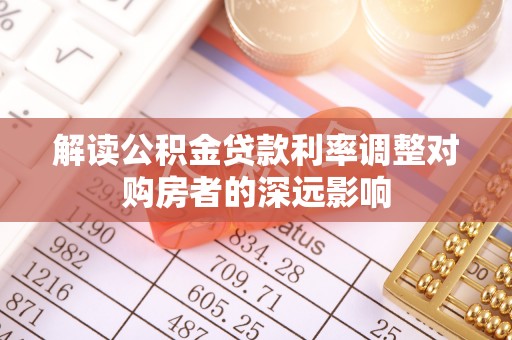 浦东解读公积金贷款利率调整对购房者的深远影响