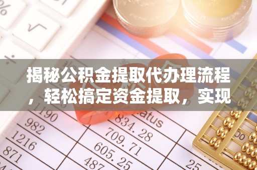 华蓥揭秘公积金提取代办理流程，轻松搞定资金提取，实现财务自由
