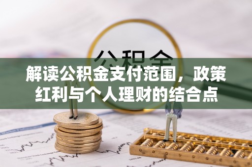 善化解读公积金支付范围，政策红利与个人理财的结合点