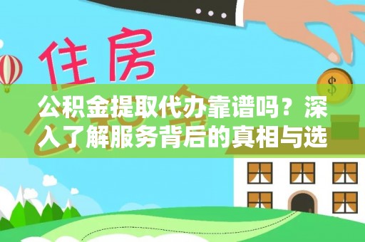 华蓥公积金提取代办靠谱吗？深入了解服务背后的真相与选择指南