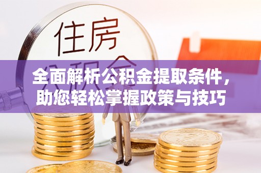 善化全面解析公积金提取条件，助您轻松掌握政策与技巧