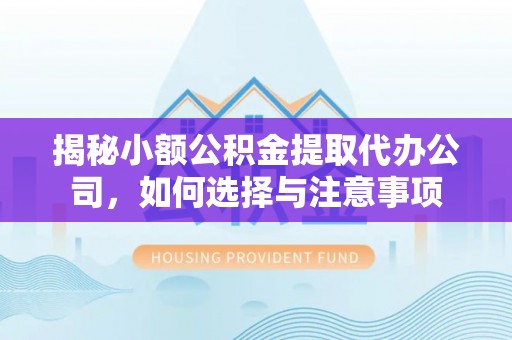 贺兰揭秘小额公积金提取代办公司，如何选择与注意事项