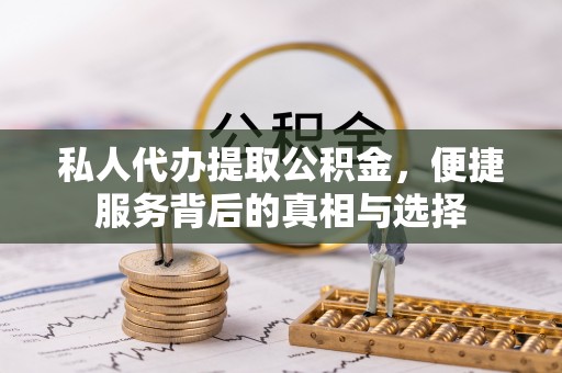 东升私人代办提取公积金，便捷服务背后的真相与选择