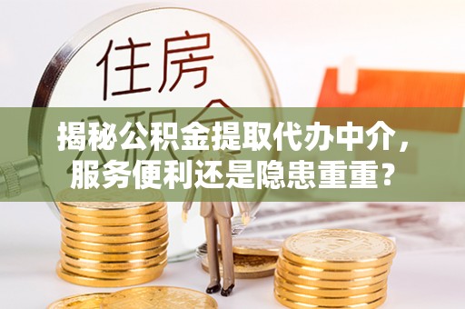 广西揭秘公积金提取代办中介，服务便利还是隐患重重？