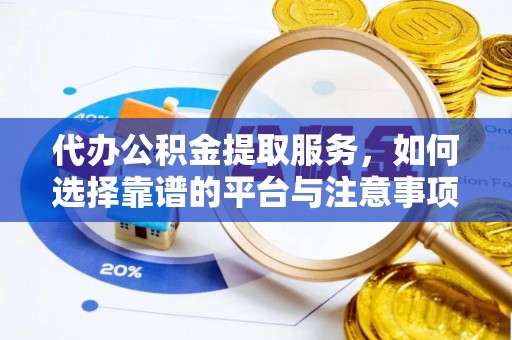 广西代办公积金提取服务，如何选择靠谱的平台与注意事项