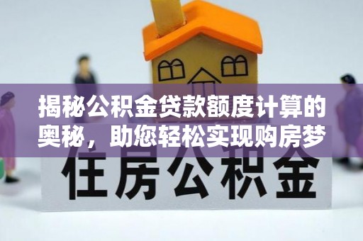 番禺揭秘公积金贷款额度计算的奥秘，助您轻松实现购房梦想