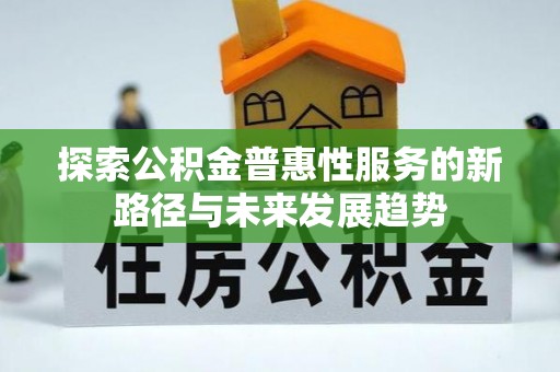 番禺探索公积金普惠性服务的新路径与未来发展趋势