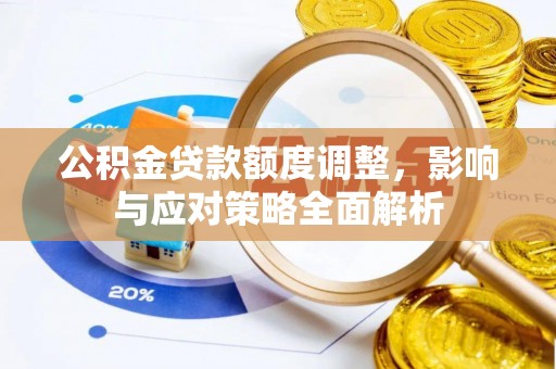 番禺公积金贷款额度调整，影响与应对策略全面解析