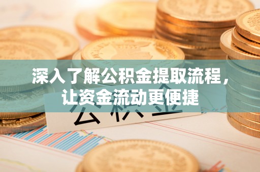租赁深入了解公积金提取流程，让资金流动更便捷