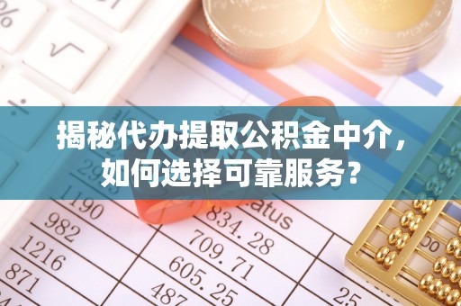 东升揭秘代办提取公积金中介，如何选择可靠服务？