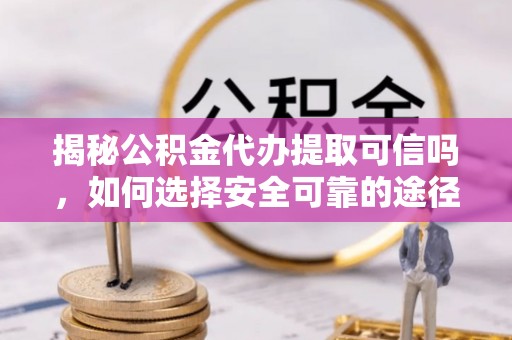 贺兰揭秘公积金代办提取可信吗，如何选择安全可靠的途径