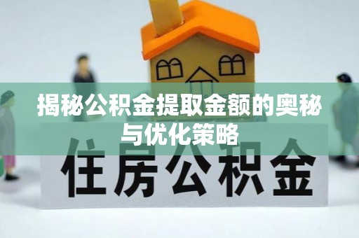 南宫揭秘公积金提取金额的奥秘与优化策略