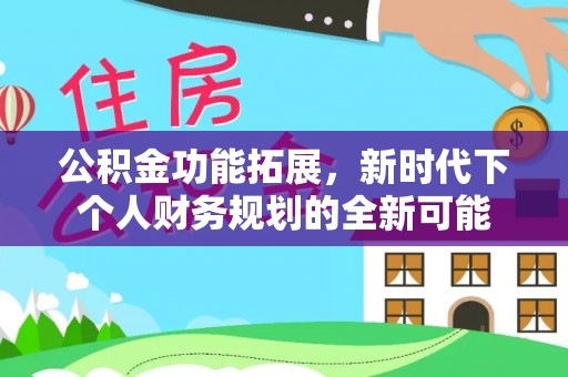 南宫公积金功能拓展，新时代下个人财务规划的全新可能