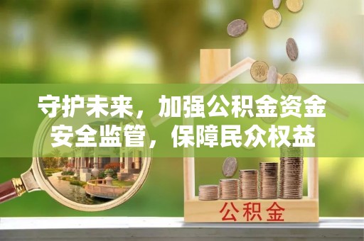 庆云守护未来，加强公积金资金安全监管，保障民众权益