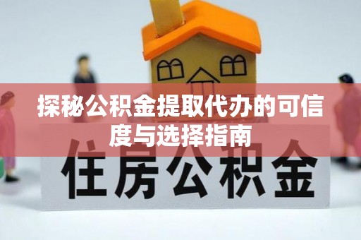 庆云探秘公积金提取代办的可信度与选择指南