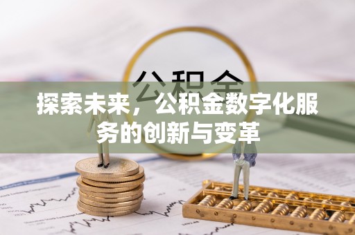 精河探索未来，公积金数字化服务的创新与变革