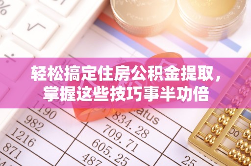 番禺轻松搞定住房公积金提取，掌握这些技巧事半功倍