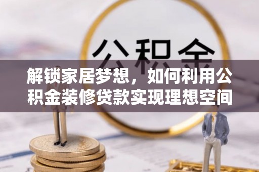 高碑店解锁家居梦想，如何利用公积金装修贷款实现理想空间