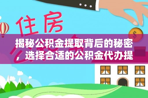 高碑店揭秘公积金提取背后的秘密，选择合适的公积金代办提取公司是关键